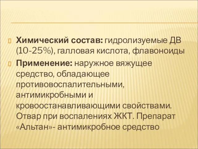 Химический состав: гидролизуемые ДВ (10-25%), галловая кислота, флавоноиды Применение: наружное вяжущее