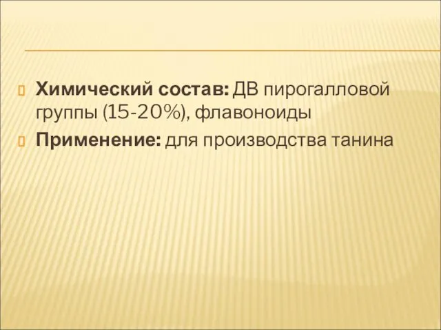 Химический состав: ДВ пирогалловой группы (15-20%), флавоноиды Применение: для производства танина