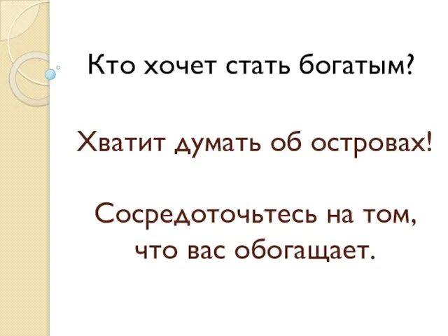 Кто хочет стать богатым? Хватит думать об островах! Сосредоточьтесь на том, что вас обогащает.