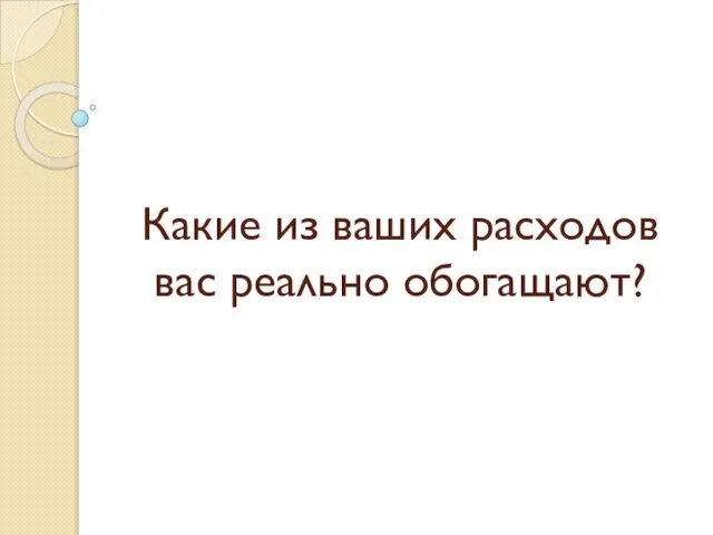 Какие из ваших расходов вас реально обогащают?