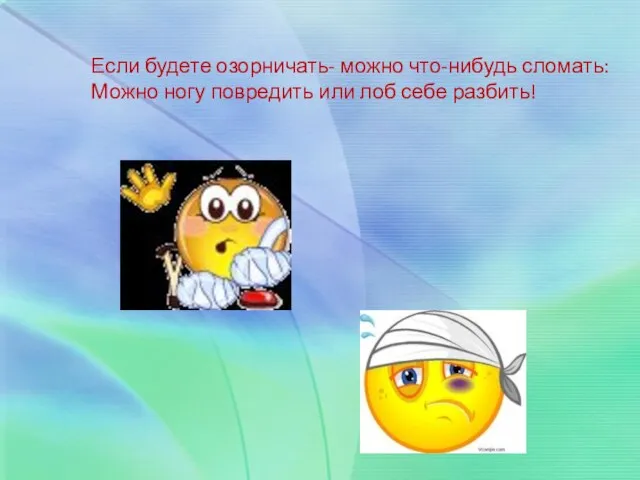 Если будете озорничать- можно что-нибудь сломать: Можно ногу повредить или лоб себе разбить!