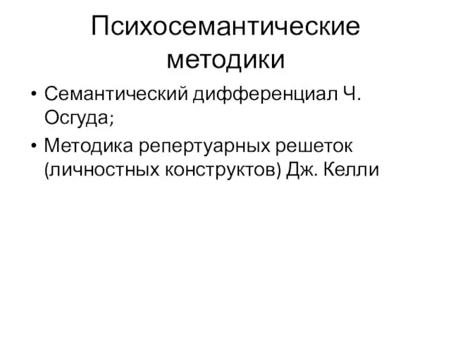 Психосемантические методики Семантический дифференциал Ч. Осгуда; Методика репертуарных решеток (личностных конструктов) Дж. Келли