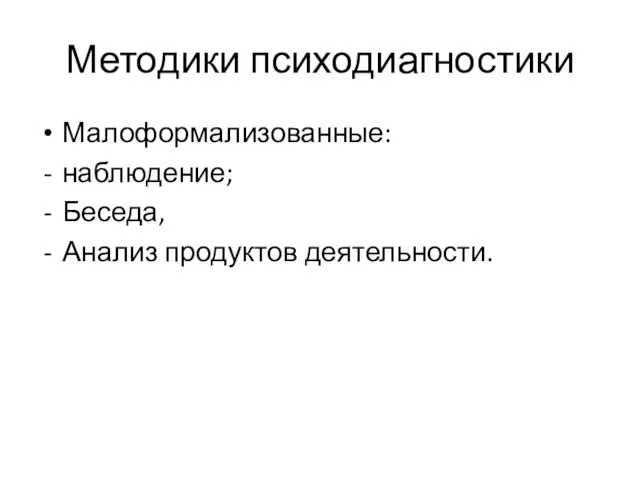 Методики психодиагностики Малоформализованные: наблюдение; Беседа, Анализ продуктов деятельности.