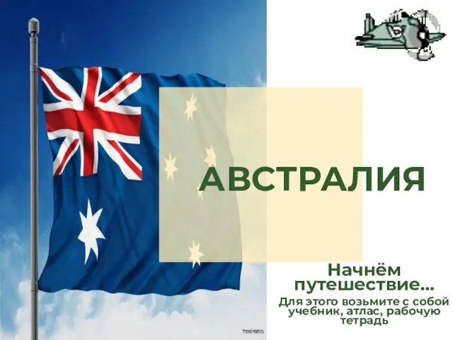 Начнём путешествие… Для этого возьмите с собой учебник, атлас, рабочую тетрадь АВСТРАЛИЯ