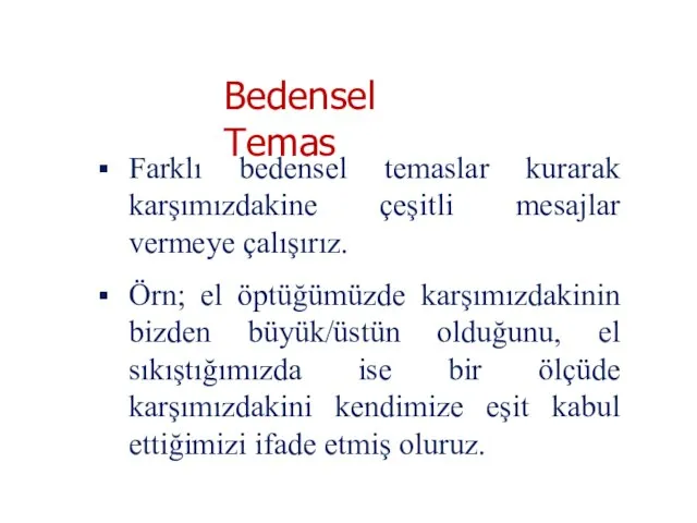 Farklı bedensel temaslar kurarak karşımızdakine çeşitli mesajlar vermeye çalışırız. Örn; el