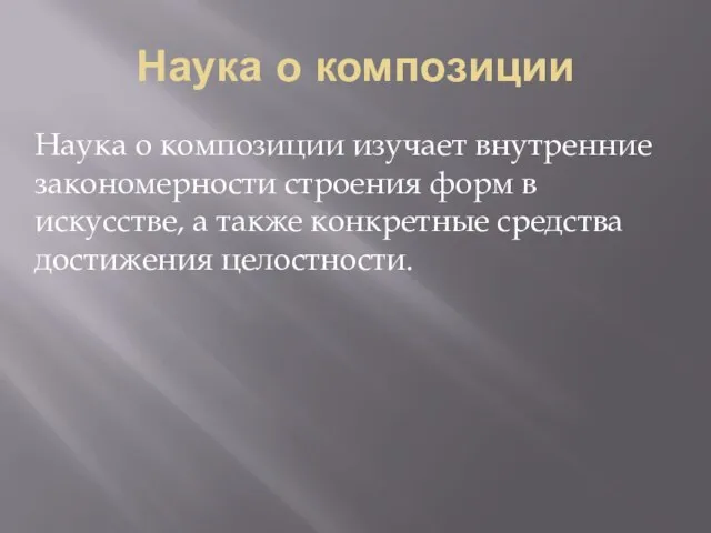 Наука о композиции Наука о композиции изучает внутренние закономерности строения форм