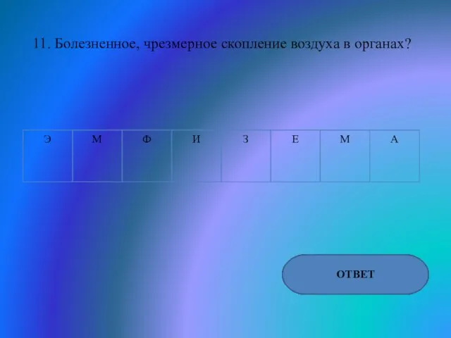 11. Болезненное, чрезмерное скопление воздуха в органах? ОТВЕТ