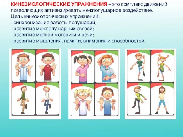 КИНЕЗИОЛОГИЧЕСКИЕ УПРАЖНЕНИЯ – это комплекс движений позволяющих активизировать межполушарное воздействие. Цель