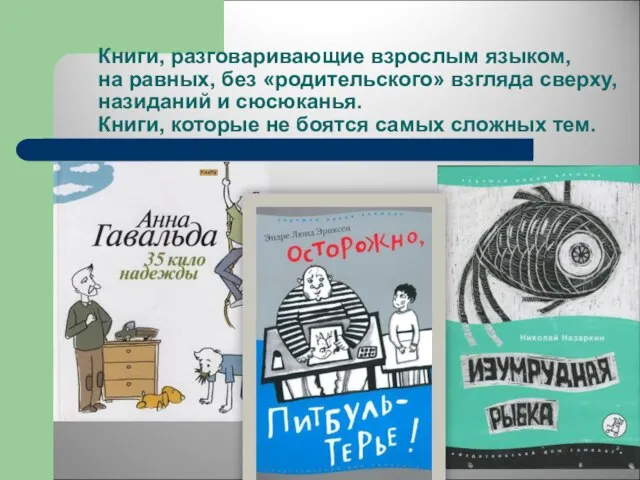 Книги, разговаривающие взрослым языком, на равных, без «родительского» взгляда сверху, назиданий