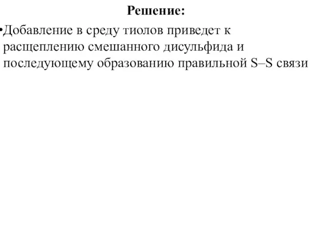 Решение: Добавление в среду тиолов приведет к расщеплению смешанного дисульфида и последующему образованию правильной S–S связи