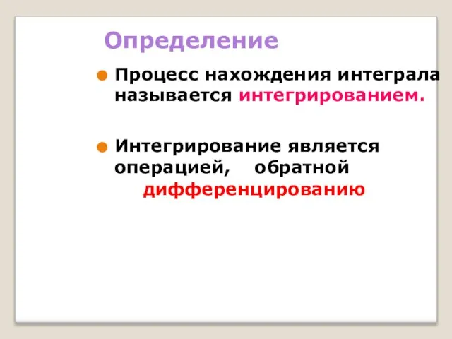 Определение Процесс нахождения интеграла называется интегрированием. Интегрирование является операцией, обратной дифференцированию