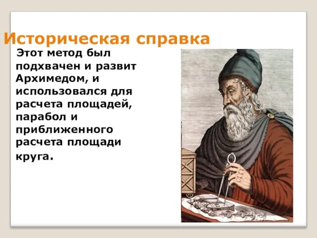 Историческая справка Этот метод был подхвачен и развит Архимедом, и использовался