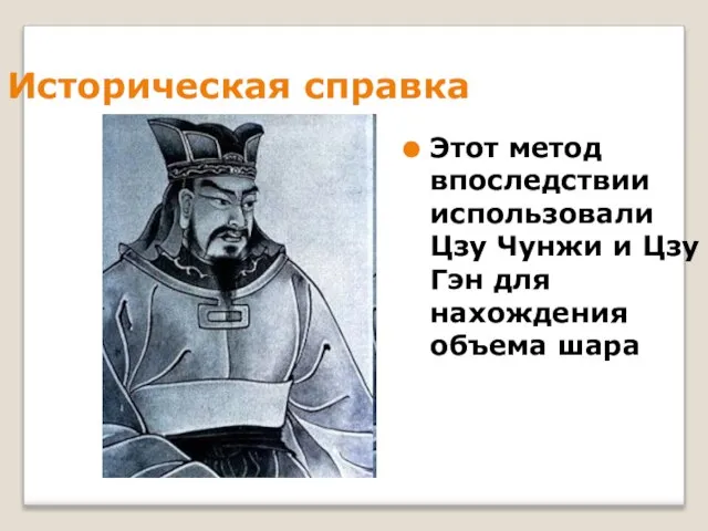 Историческая справка Этот метод впоследствии использовали Цзу Чунжи и Цзу Гэн для нахождения объема шара