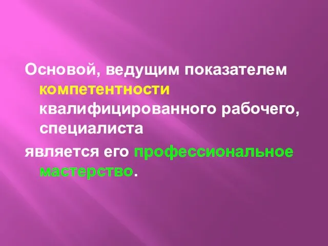 Основой, ведущим показателем компетентности квалифицированного рабочего, специалиста является его профессиональное мастерство.