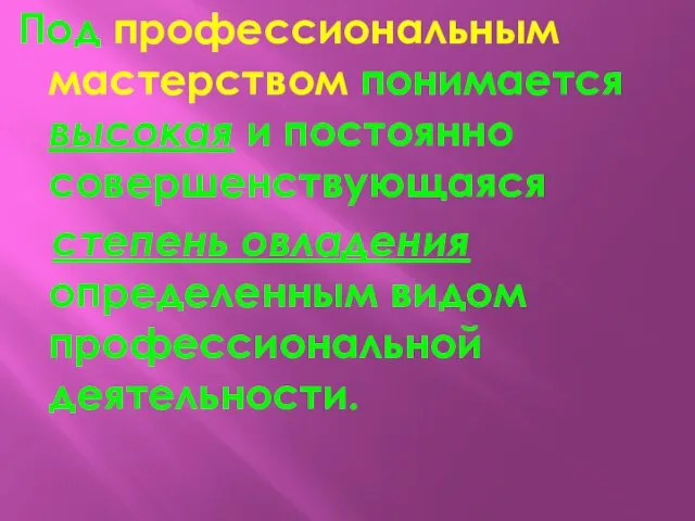 Под профессиональным мастерством понимается высокая и постоянно совершенствующаяся степень овладения определенным видом профессиональной деятельности.