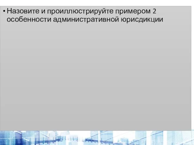 Назовите и проиллюстрируйте примером 2 особенности административной юрисдикции