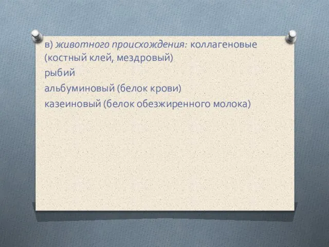 в) животного происхождения: коллагеновые (костный клей, мездровый) рыбий альбуминовый (белок крови) казеиновый (белок обезжиренного молока)