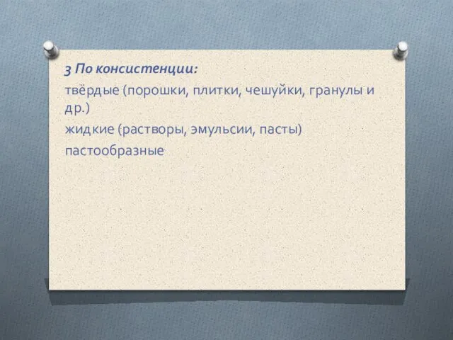 3 По консистенции: твёрдые (порошки, плитки, чешуйки, гранулы и др.) жидкие (растворы, эмульсии, пасты) пастообразные