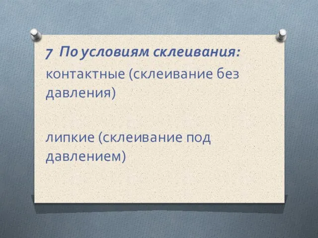 7 По условиям склеивания: контактные (склеивание без давления) липкие (склеивание под давлением)