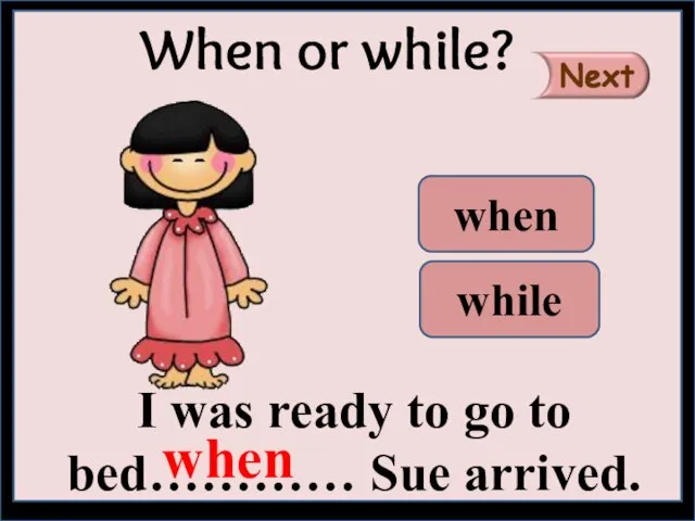 I was ready to go to bed………… Sue arrived. When or while? when while when