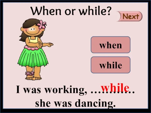 I was working, ………… she was dancing. When or while? while when while