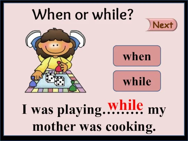 I was playing……… my mother was cooking. When or while? while when while