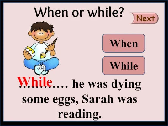 ………… he was dying some eggs, Sarah was reading. When or while? While When While