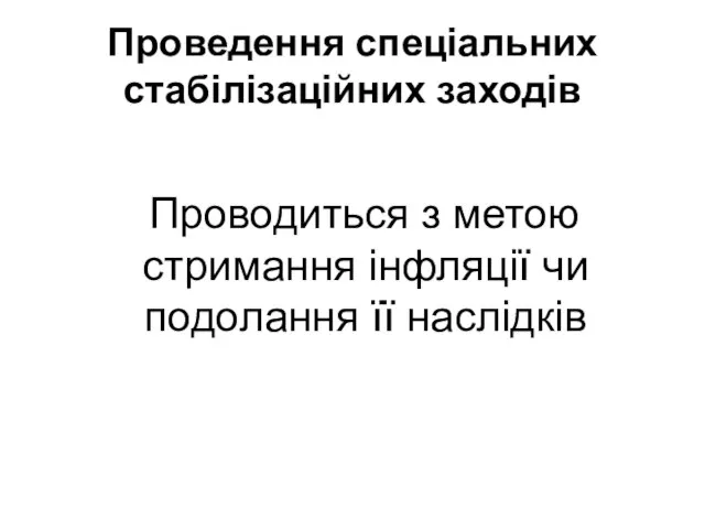 Проведення спеціальних стабілізаційних заходів Проводиться з метою стримання інфляції чи подолання її наслідків