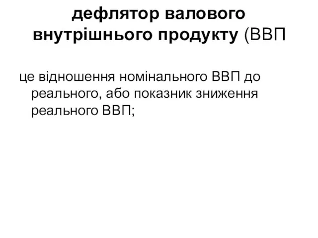 дефлятор валового внутрішнього продукту (ВВП це відношення номінального ВВП до реального, або показник зниження реального ВВП;