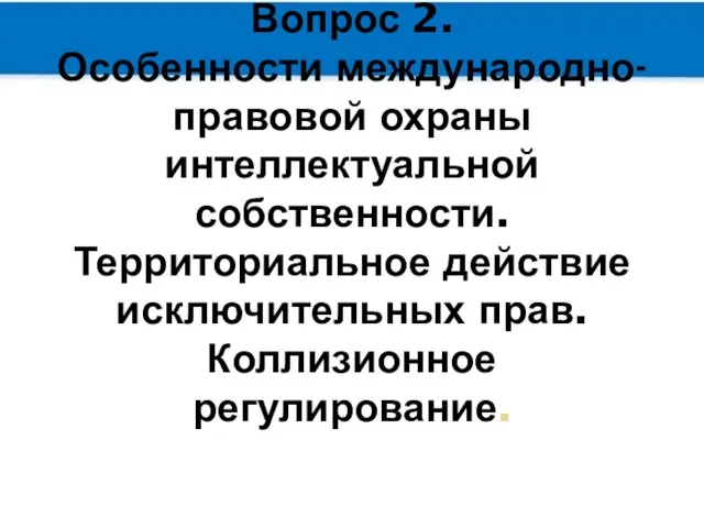 Вопрос 2. Особенности международно-правовой охраны интеллектуальной собственности. Территориальное действие исключительных прав. Коллизионное регулирование.