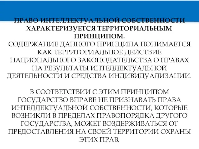 ПРАВО ИНТЕЛЛЕКТУАЛЬНОЙ СОБСТВЕННОСТИ ХАРАКТЕРИЗУЕТСЯ ТЕРРИТОРИАЛЬНЫМ ПРИНЦИПОМ. СОДЕРЖАНИЕ ДАННОГО ПРИНЦИПА ПОНИМАЕТСЯ КАК