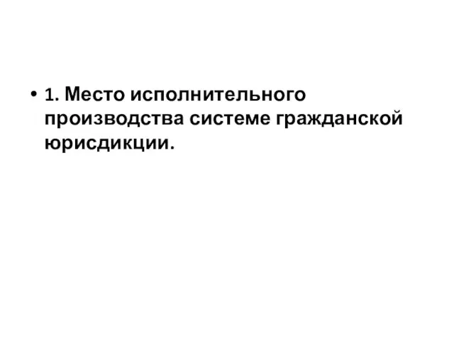 1. Место исполнительного производства системе гражданской юрисдикции.