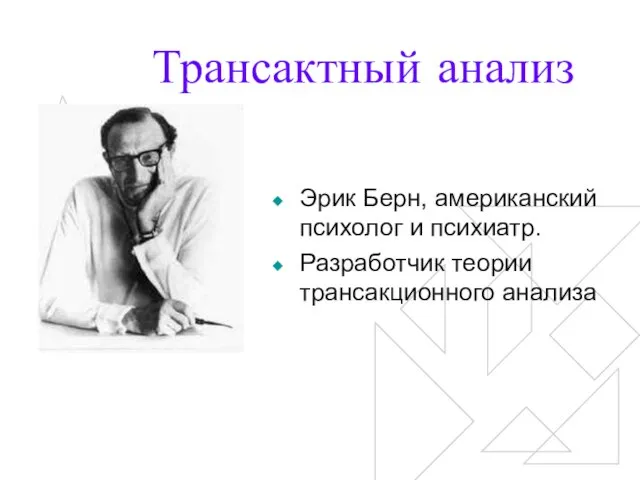 Трансактный анализ Эрик Берн, американский психолог и психиатр. Разработчик теории трансакционного анализа