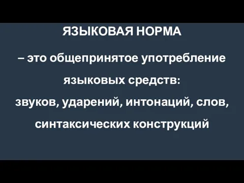 ЯЗЫКОВАЯ НОРМА – это общепринятое употребление языковых средств: звуков, ударений, интонаций, слов, синтаксических конструкций