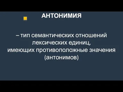 АНТОНИМИЯ – тип семантических отношений лексических единиц, имеющих противоположные значения (антонимов)