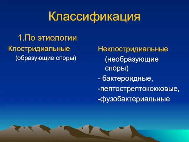 Классификация 1.По этиологии Клостридиальные (образующие споры) Неклостридиальные (необразующие споры) - бактероидные, -пептострептококковые, -фузобактериальные