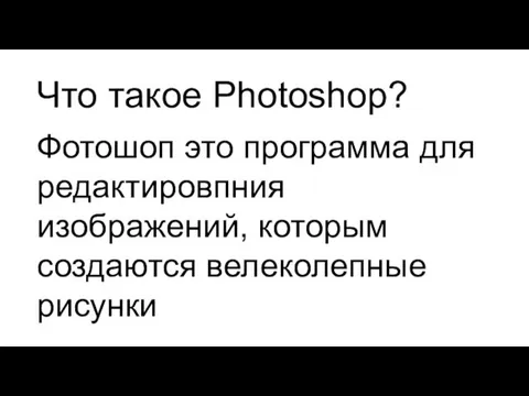Что такое Photoshop? Фотошоп это программа для редактировпния изображений, которым создаются велеколепные рисунки