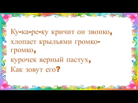 Ку-ка-ре-ку кричит он звонко, хлопает крыльями громко-громко, курочек верный пастух, Как зовут его?