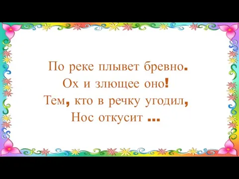 По реке плывет бревно. Ох и злющее оно! Тем, кто в речку угодил, Нос откусит …