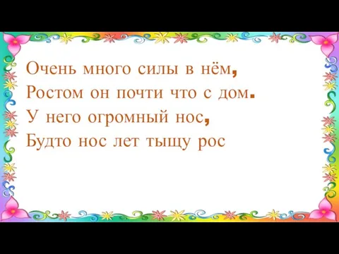 Очень много силы в нём, Ростом он почти что с дом.