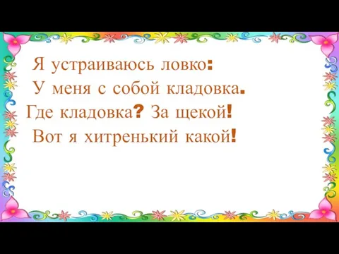 Я устраиваюсь ловко: У меня с собой кладовка. Где кладовка? За щекой! Вот я хитренький какой!