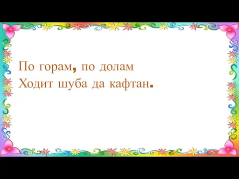 По горам, по долам Ходит шуба да кафтан.