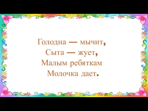 Голодна — мычит, Сыта — жует, Малым ребяткам Молочка дает.