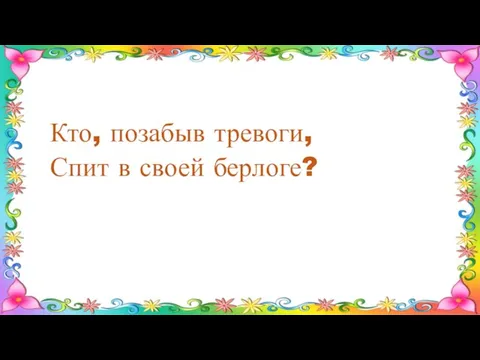 Кто, позабыв тревоги, Спит в своей берлоге?