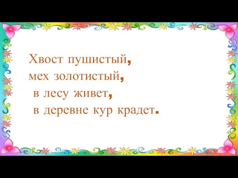 Хвост пушистый, мех золотистый, в лесу живет, в деревне кур крадет.