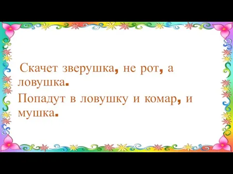 Скачет зверушка, не рот, а ловушка. Попадут в ловушку и комар, и мушка.