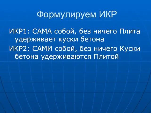 Формулируем ИКР ИКР1: САМА собой, без ничего Плита удерживает куски бетона