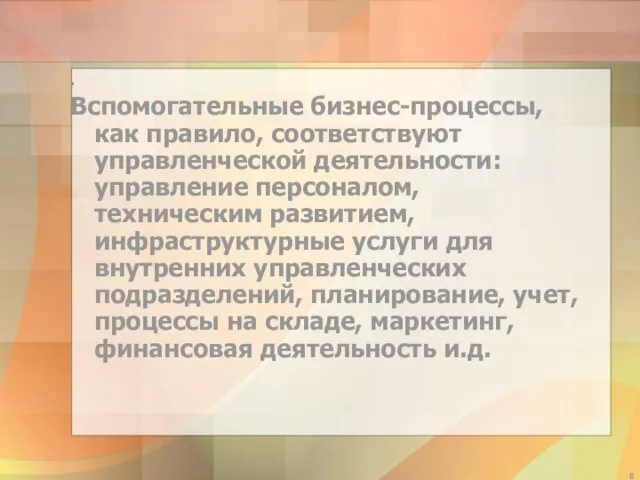 . Вспомогательные бизнес-процессы, как правило, соответствуют управленческой деятельности: управление персоналом, техническим