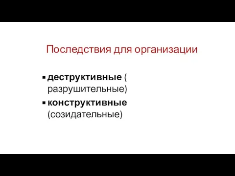 Последствия для организации деструктивные ( разрушительные) конструктивные (созидательные)