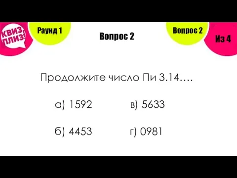 Вопрос 2 Продолжите число Пи 3.14…. а) 1592 в) 5633 б)